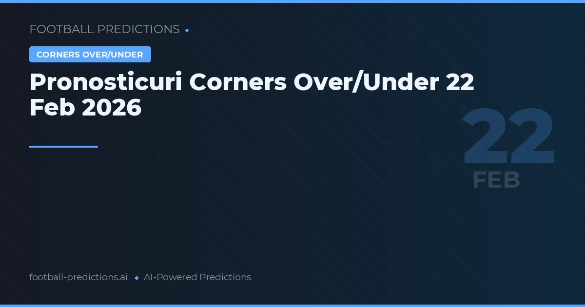 Pronosticuri Corners Over/Under 22 Feb 2026
