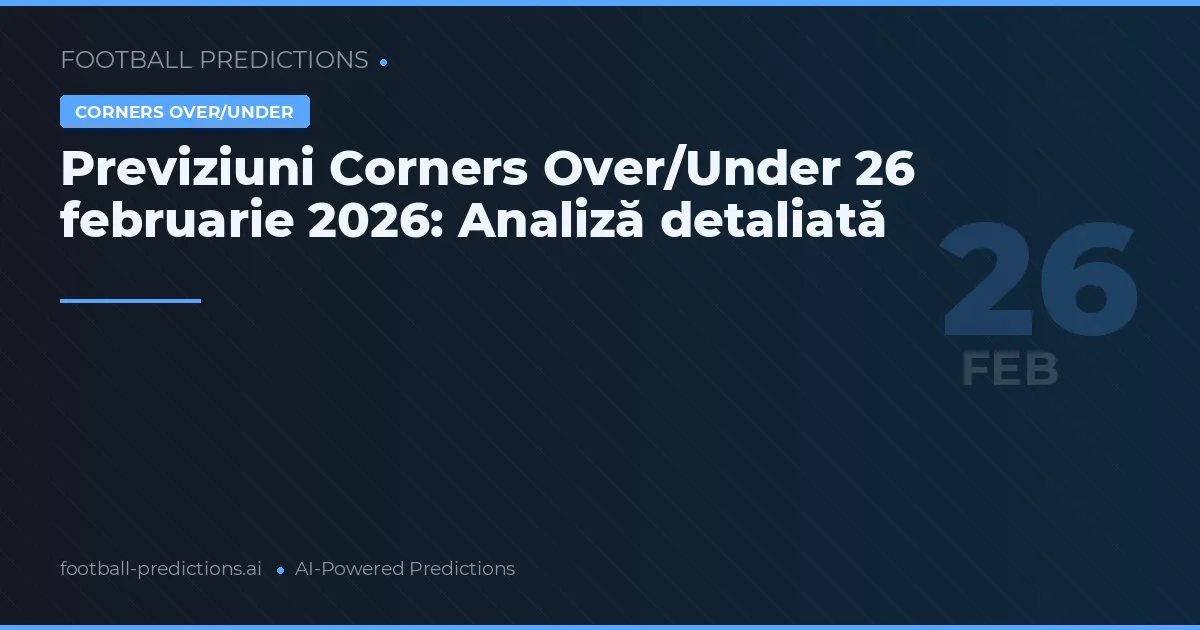 Previziuni Corners Over/Under 26 februarie 2026: Analiză detaliată
