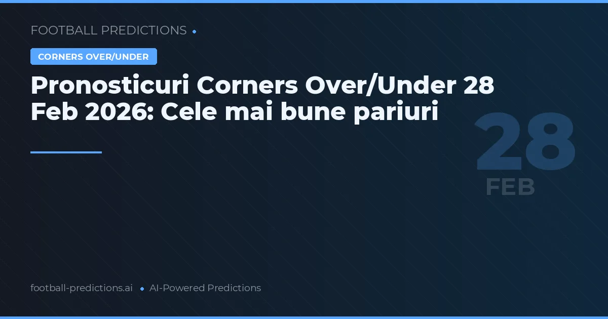 Pronosticuri Corners Over/Under 28 Feb 2026: Cele mai bune pariuri