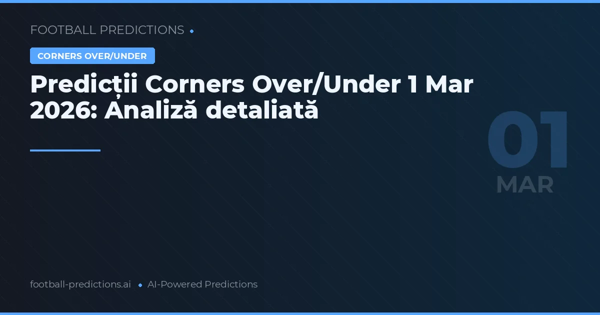 Predicții Corners Over/Under 1 Mar 2026: Analiză detaliată