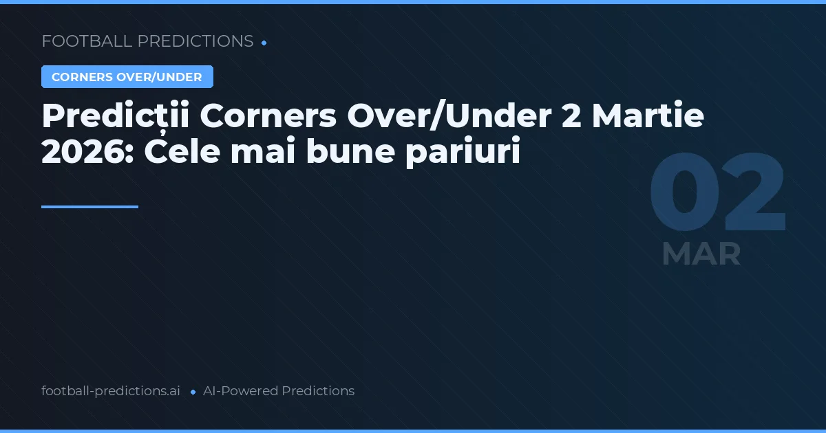 Predicții Corners Over/Under 2 Martie 2026: Cele mai bune pariuri