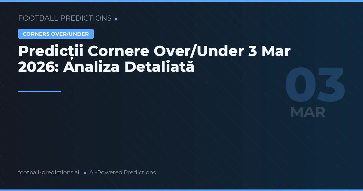 Predicții Cornere Over/Under 3 Mar 2026: Analiza Detaliată