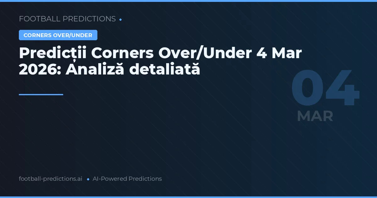 Predicții Corners Over/Under 4 Mar 2026: Analiză detaliată