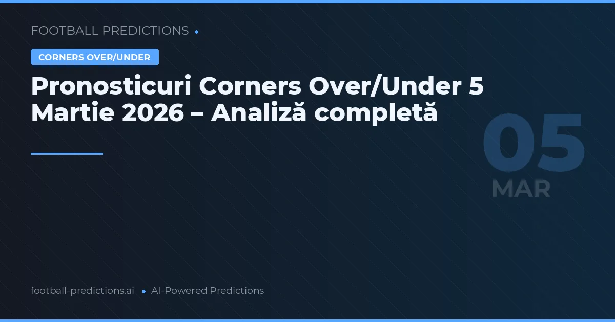 Pronosticuri Corners Over/Under 5 Martie 2026 – Analiză completă