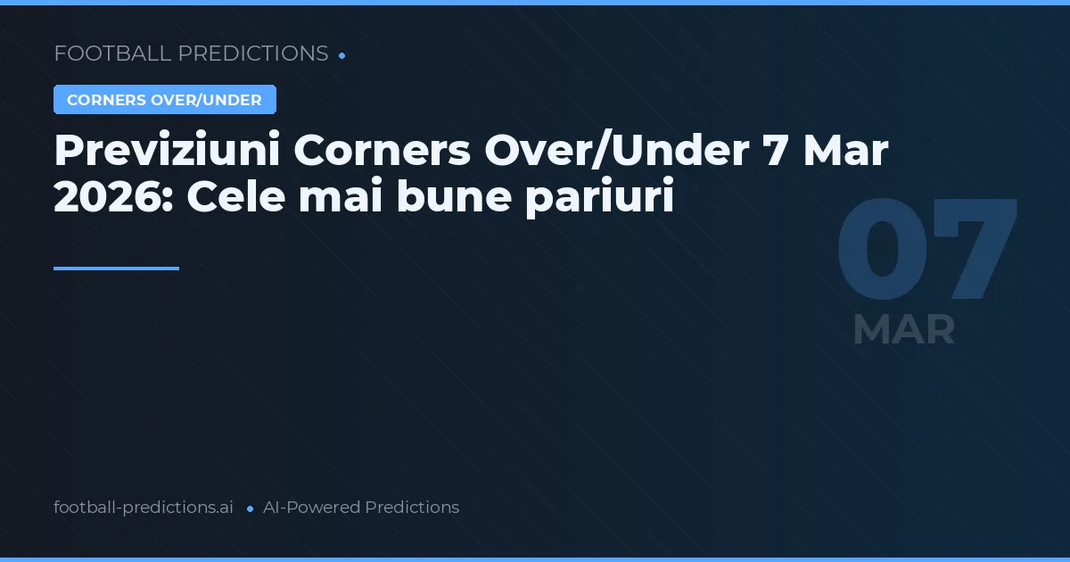 Previziuni Corners Over/Under 7 Mar 2026: Cele mai bune pariuri