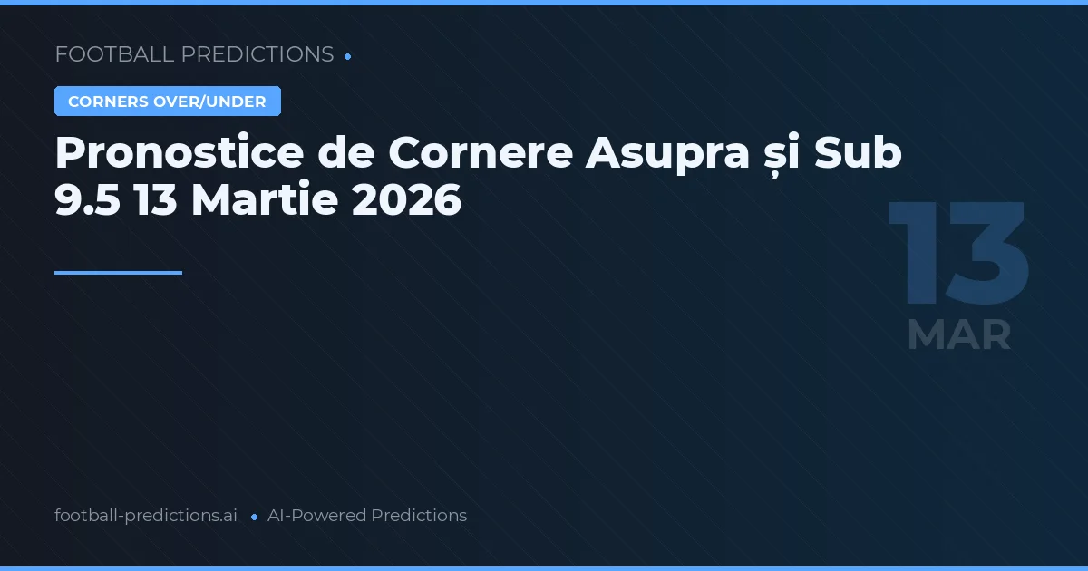 Pronostice de Cornere Asupra și Sub 9.5 13 Martie 2026