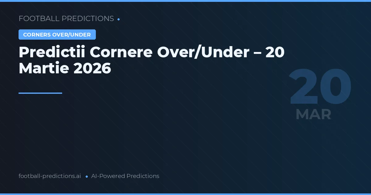 Predictii Cornere Over/Under – 20 Martie 2026