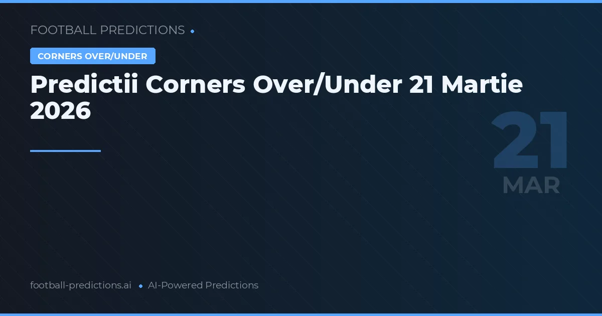 Predictii Corners Over/Under 21 Martie 2026