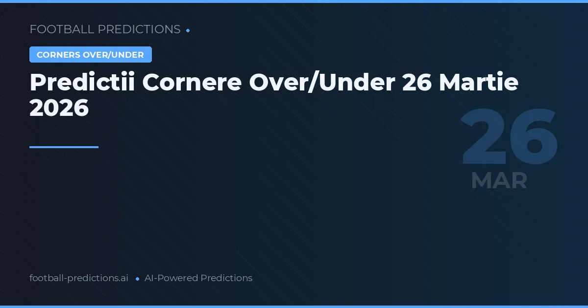 Predictii Cornere Over/Under 26 Martie 2026