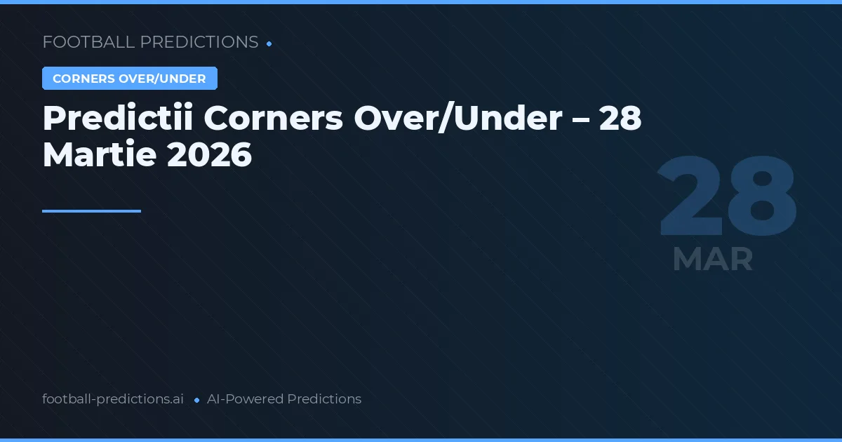 Predictii Corners Over/Under – 28 Martie 2026