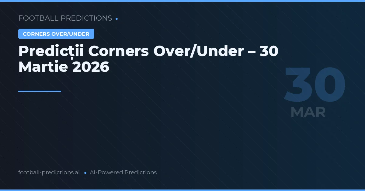 Predicții Corners Over/Under – 30 Martie 2026