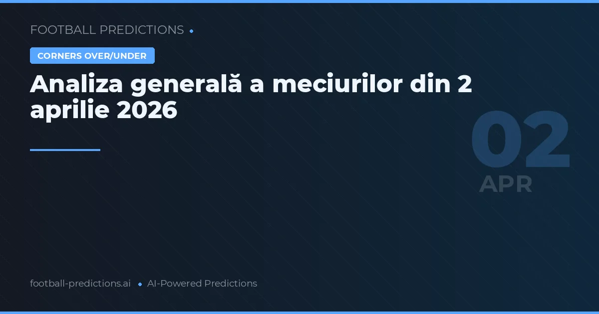 Analiza generală a meciurilor din 2 aprilie 2026