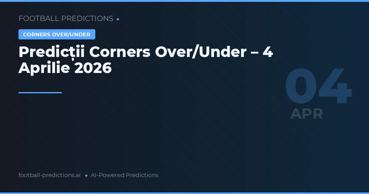 Predicții Corners Over/Under – 4 Aprilie 2026