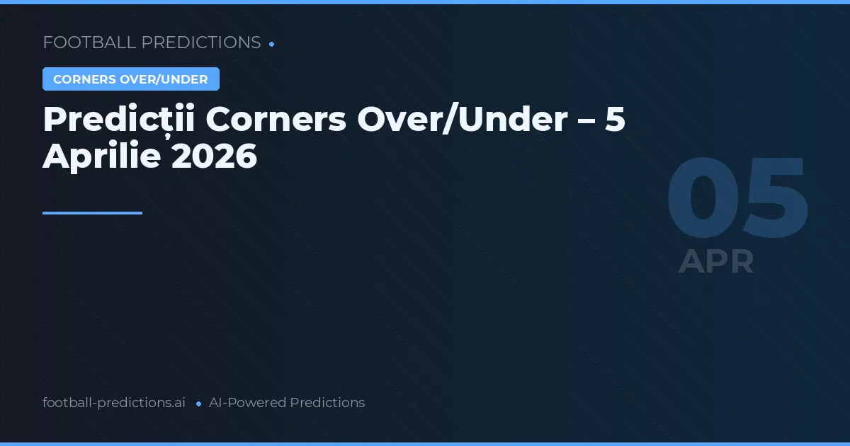 Predicții Corners Over/Under – 5 Aprilie 2026
