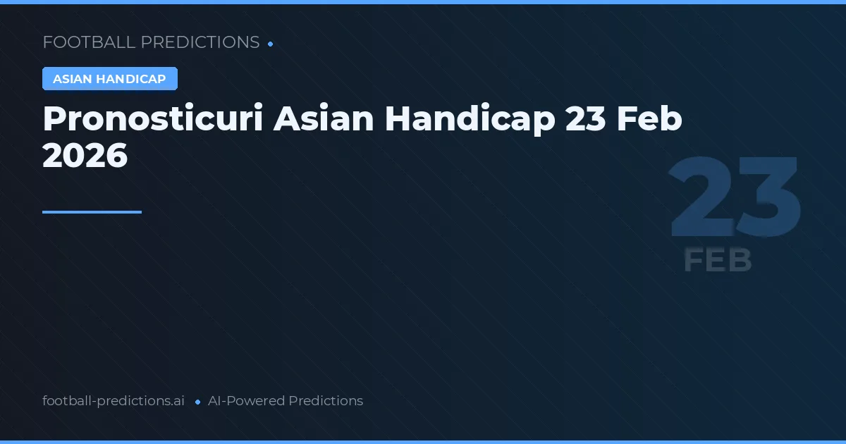 Pronosticuri Asian Handicap 23 Feb 2026