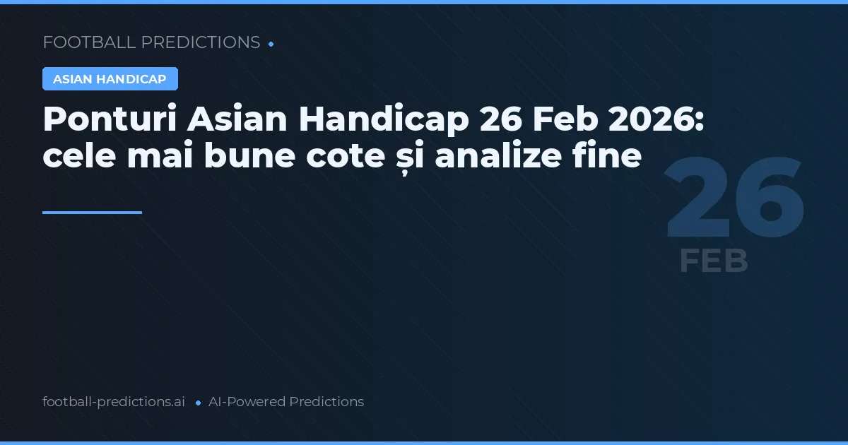 Ponturi Asian Handicap 26 Feb 2026: cele mai bune cote și analize fine