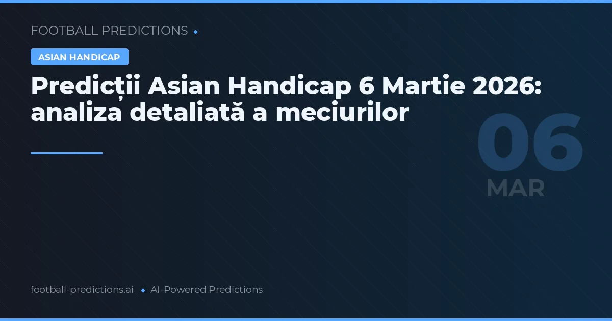 Predicții Asian Handicap 6 Martie 2026: analiza detaliată a meciurilor