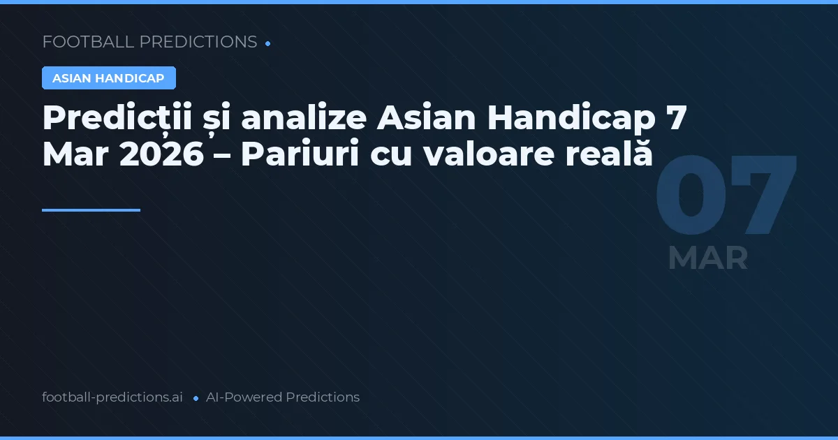 Predicții și analize Asian Handicap 7 Mar 2026 – Pariuri cu valoare reală