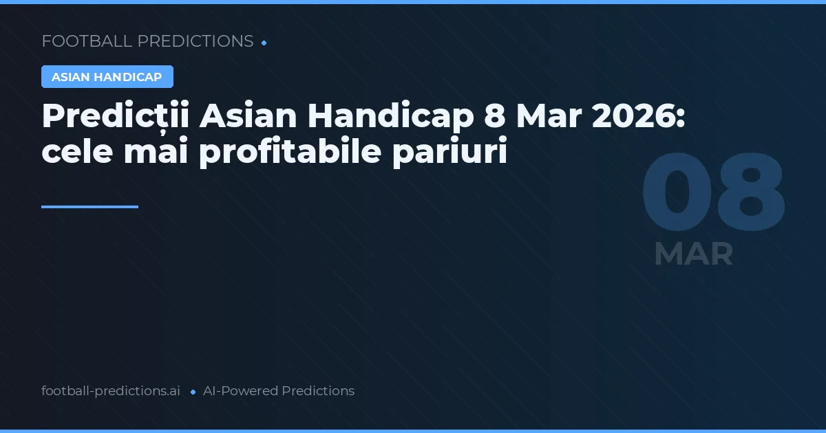 Predicții Asian Handicap 8 Mar 2026: cele mai profitabile pariuri