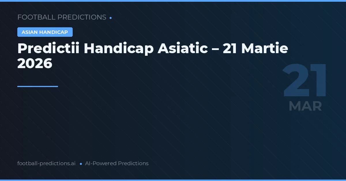 Predictii Handicap Asiatic – 21 Martie 2026