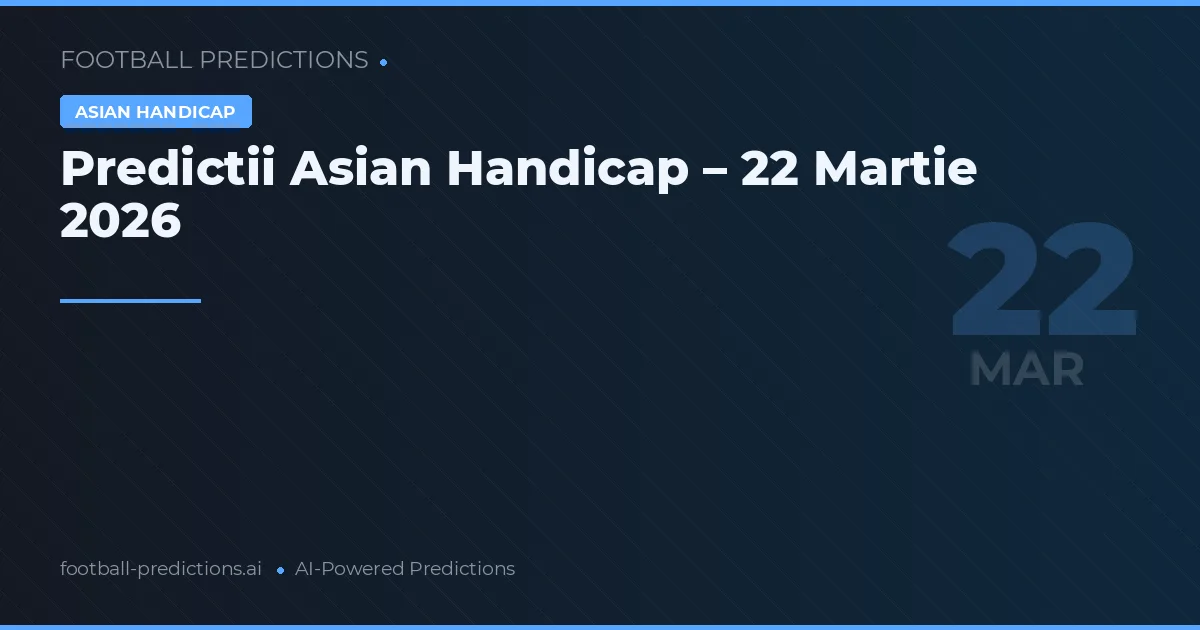 Predictii Asian Handicap – 22 Martie 2026