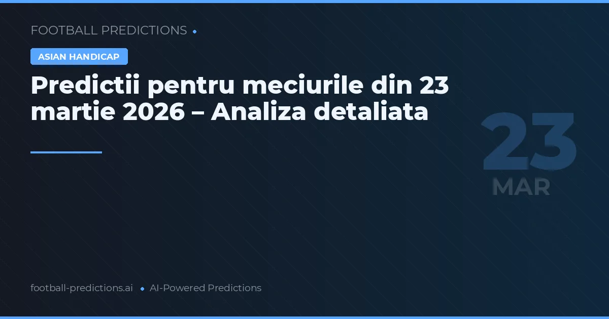 Predictii pentru meciurile din 23 martie 2026 – Analiza detaliata