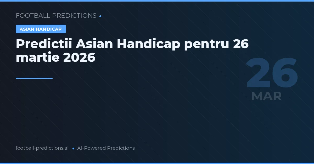 Predictii Asian Handicap pentru 26 martie 2026