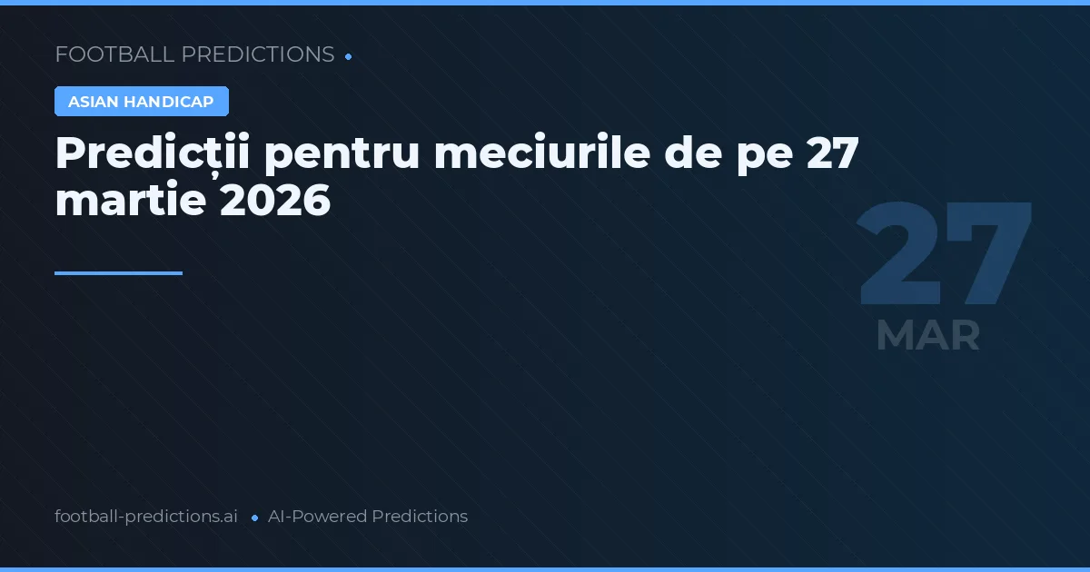 Predicții pentru meciurile de pe 27 martie 2026