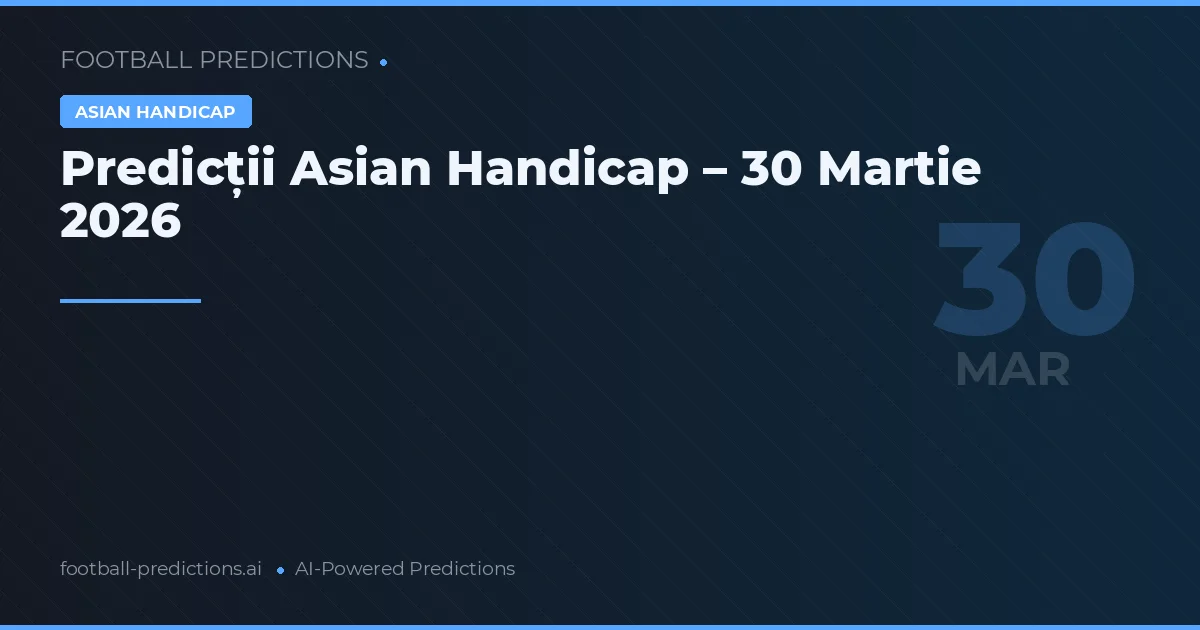 Predicții Asian Handicap – 30 Martie 2026