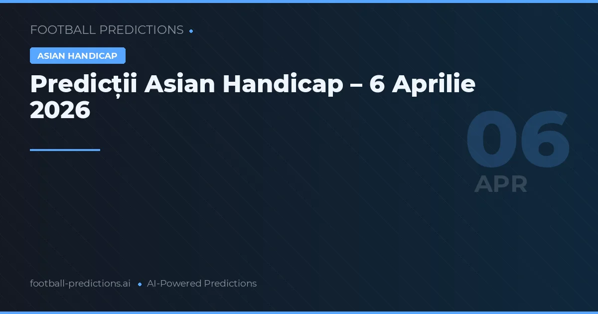 Predicții Asian Handicap – 6 Aprilie 2026
