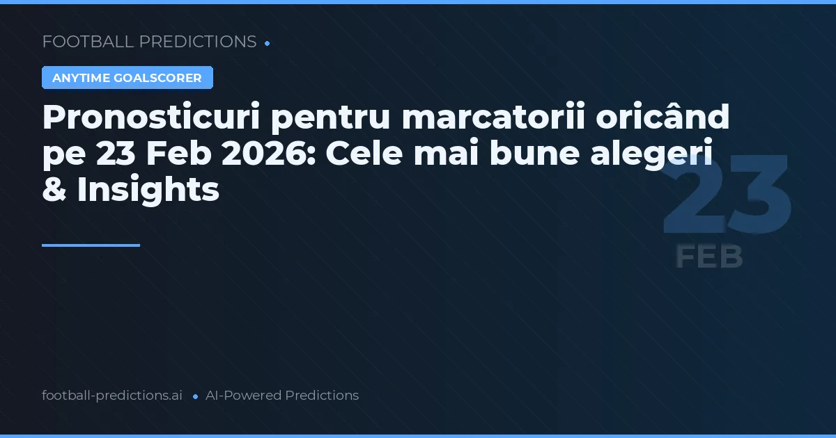 Pronosticuri pentru marcatorii oricând pe 23 Feb 2026: Cele mai bune alegeri & Insights