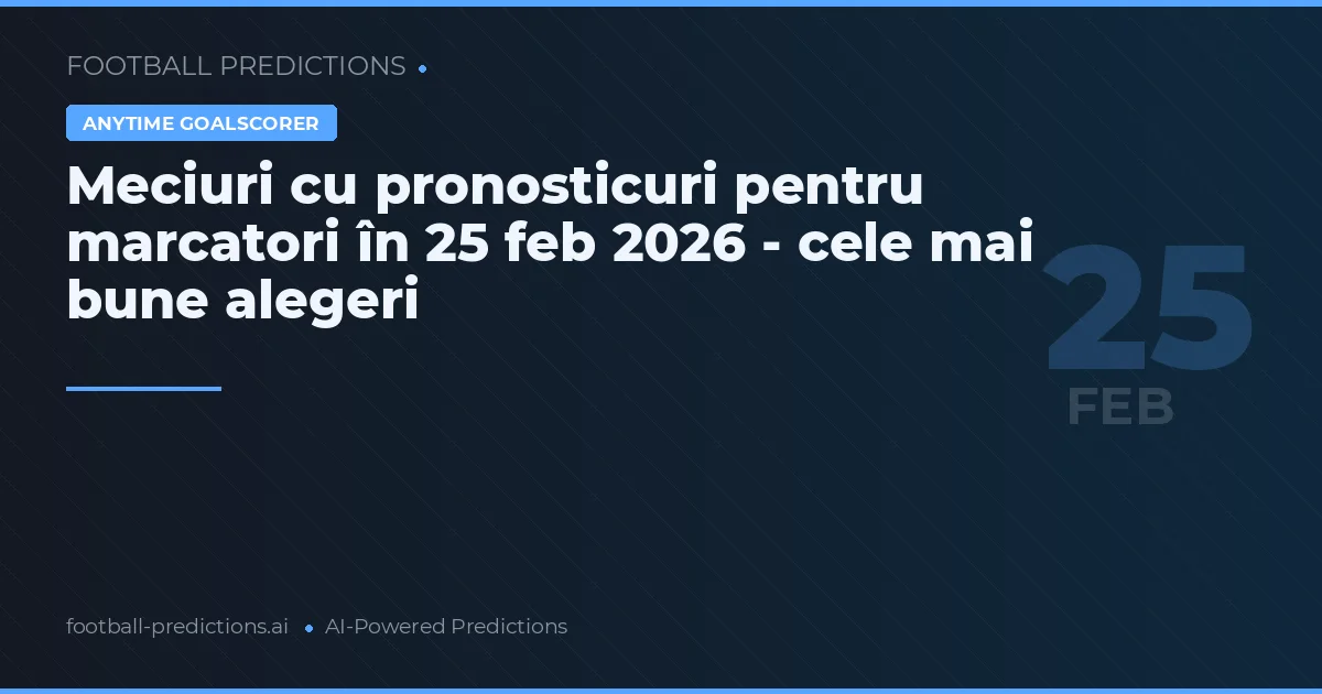 Meciuri cu pronosticuri pentru marcatori în 25 feb 2026 - cele mai bune alegeri