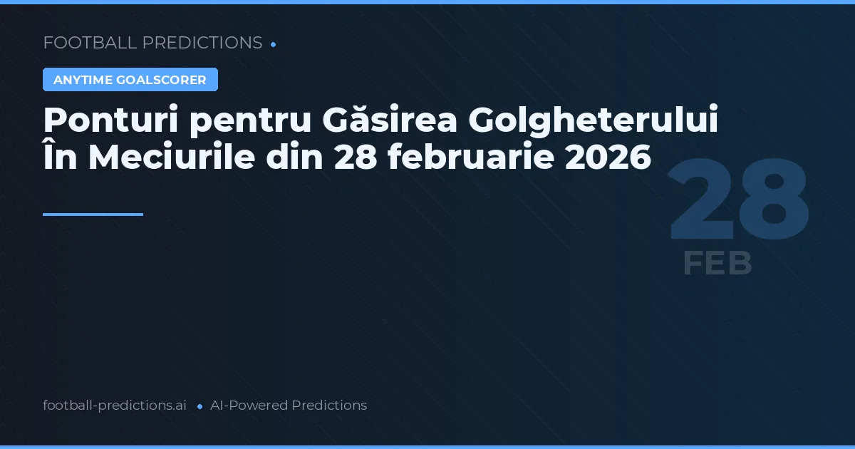 Ponturi pentru Găsirea Golgheterului În Meciurile din 28 februarie 2026