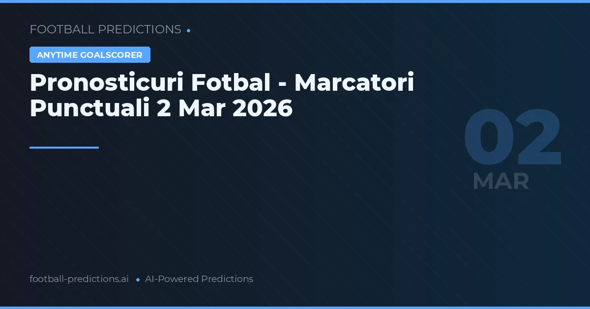 Pronosticuri Fotbal - Marcatori Punctuali 2 Mar 2026
