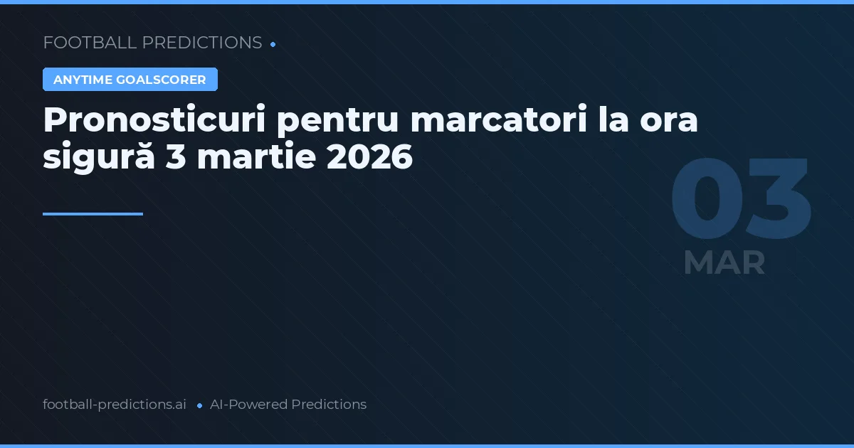 Pronosticuri pentru marcatori la ora sigură 3 martie 2026