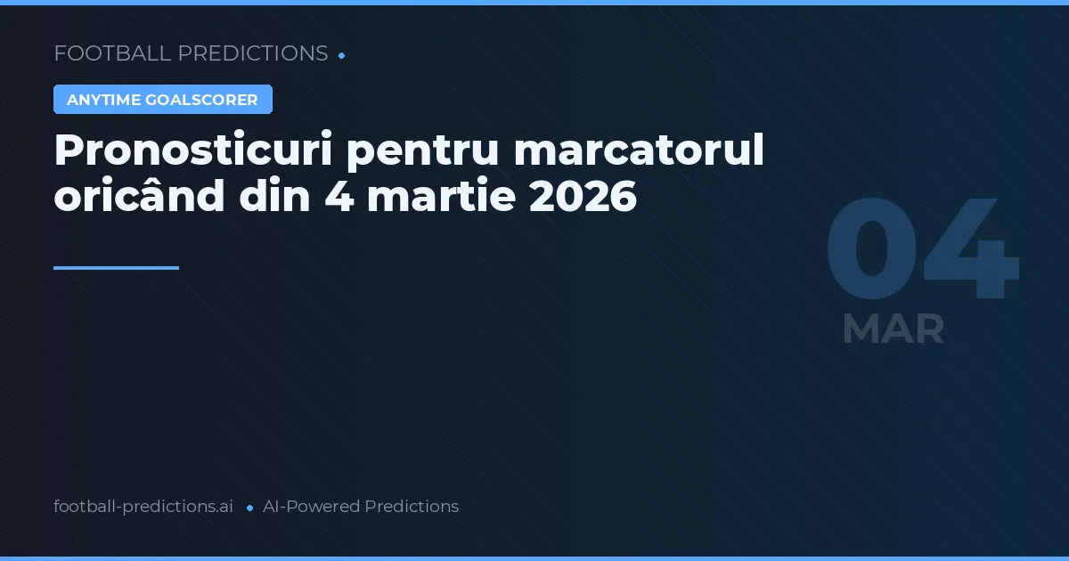 Pronosticuri pentru marcatorul oricând din 4 martie 2026