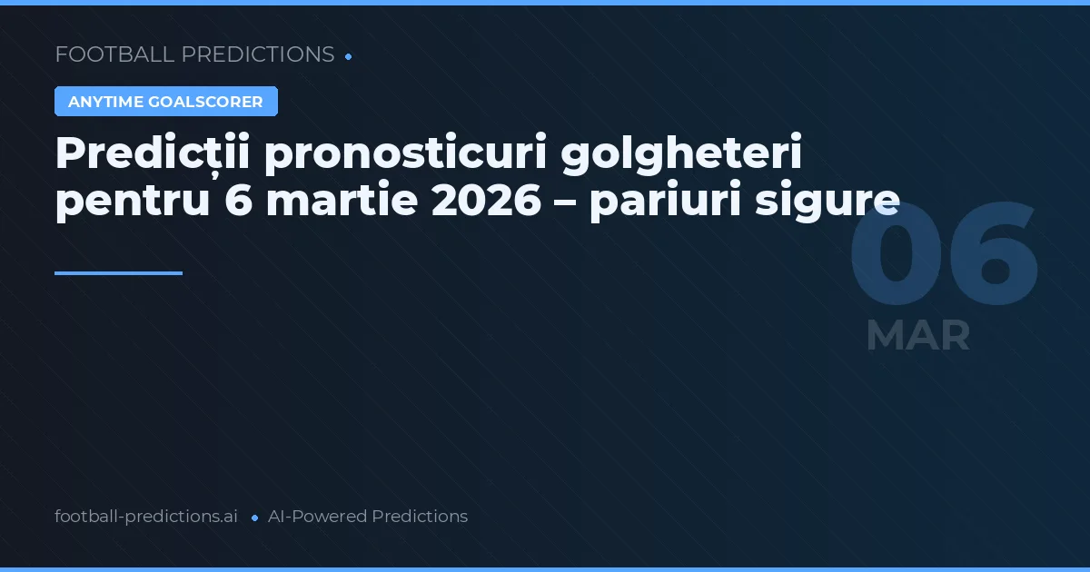 Predicții pronosticuri golgheteri pentru 6 martie 2026 – pariuri sigure