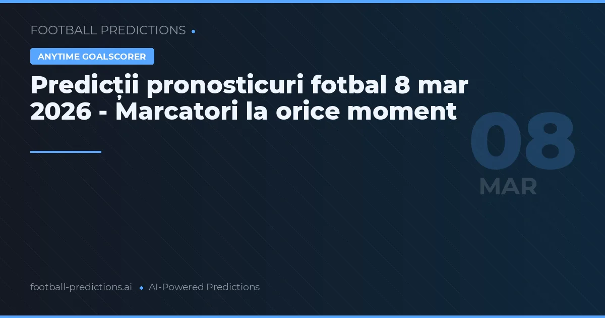 Predicții pronosticuri fotbal 8 mar 2026 - Marcatori la orice moment