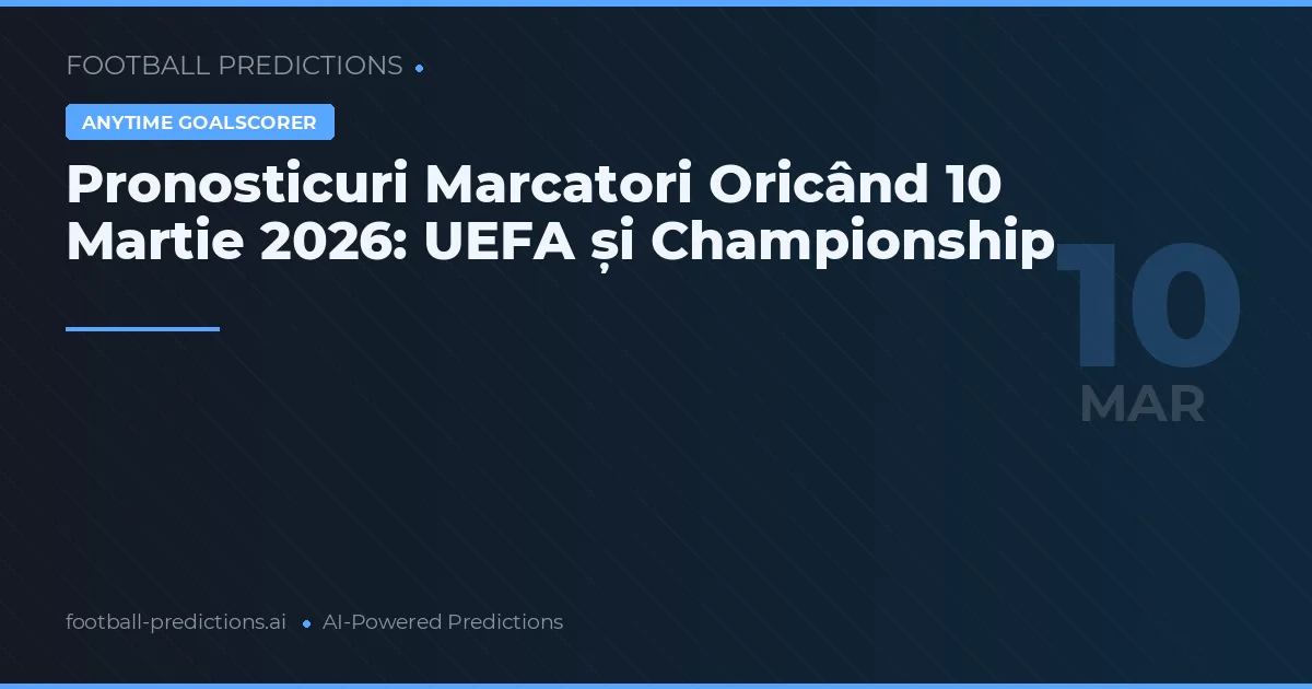 Pronosticuri Marcatori Oricând 10 Martie 2026: UEFA și Championship