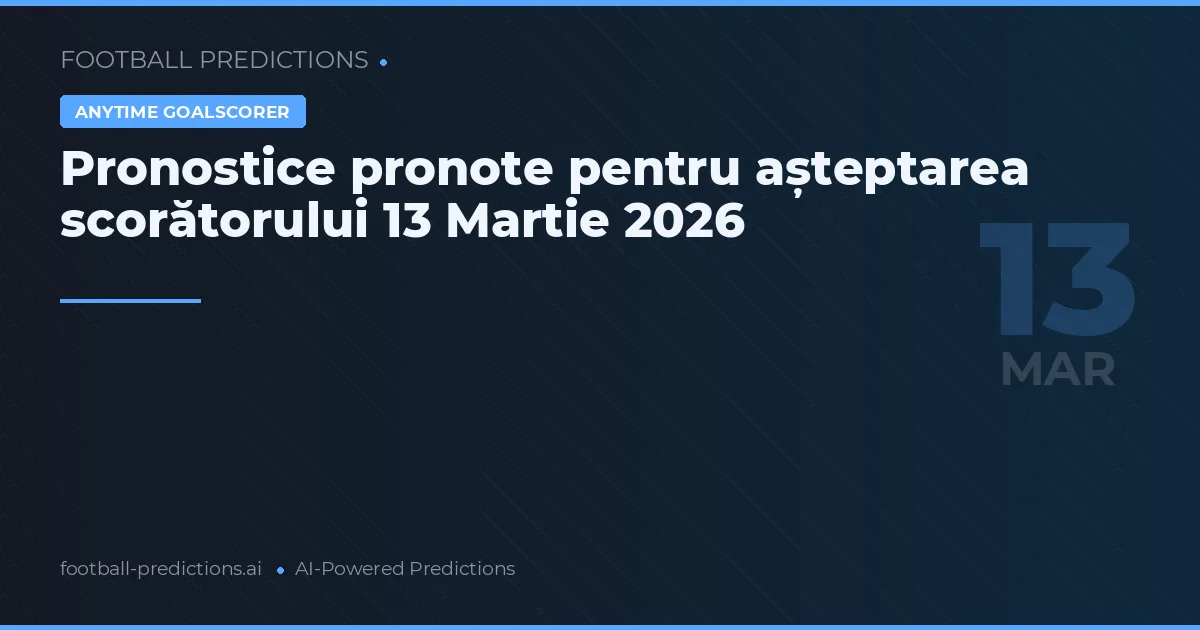 Pronostice pronote pentru așteptarea scorătorului 13 Martie 2026