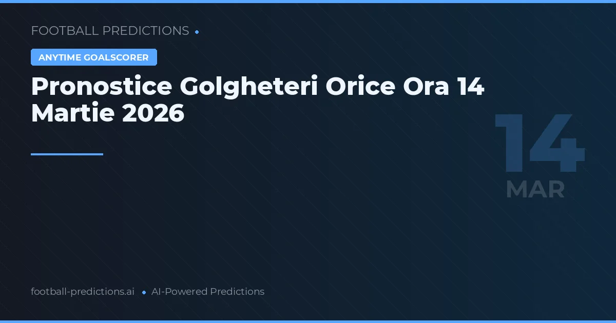 Pronostice Golgheteri Orice Ora 14 Martie 2026