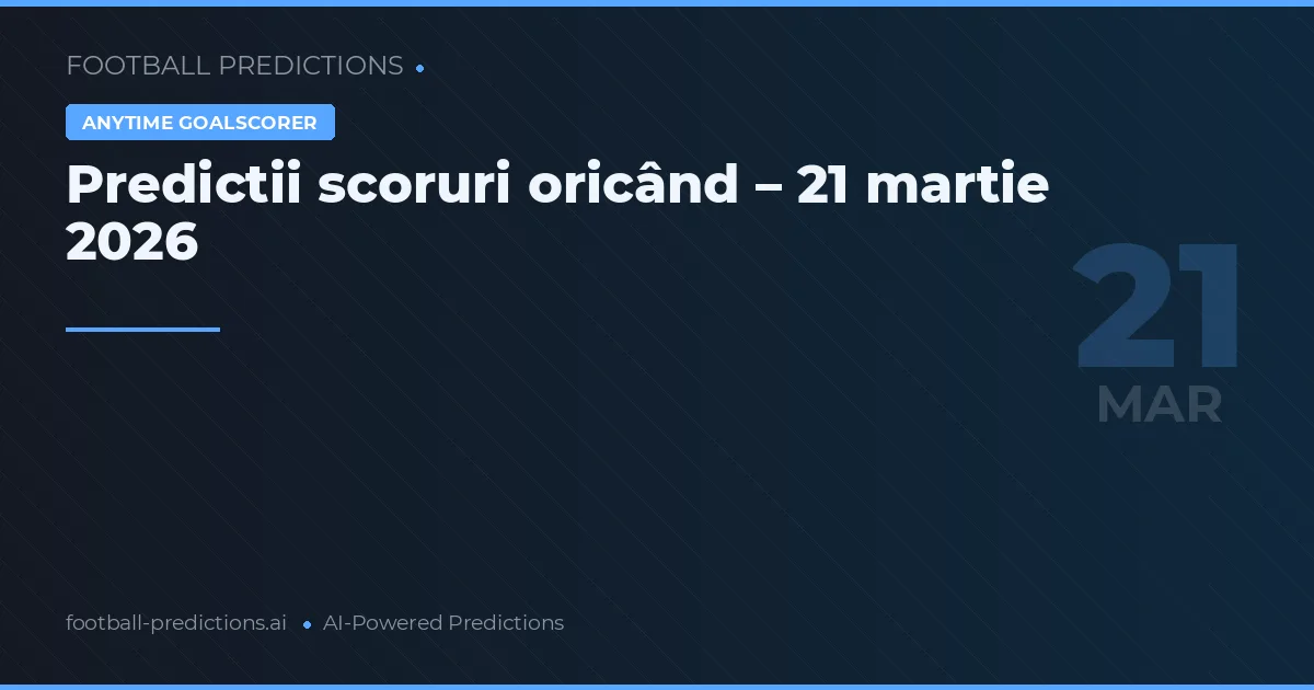 Predictii scoruri oricând – 21 martie 2026