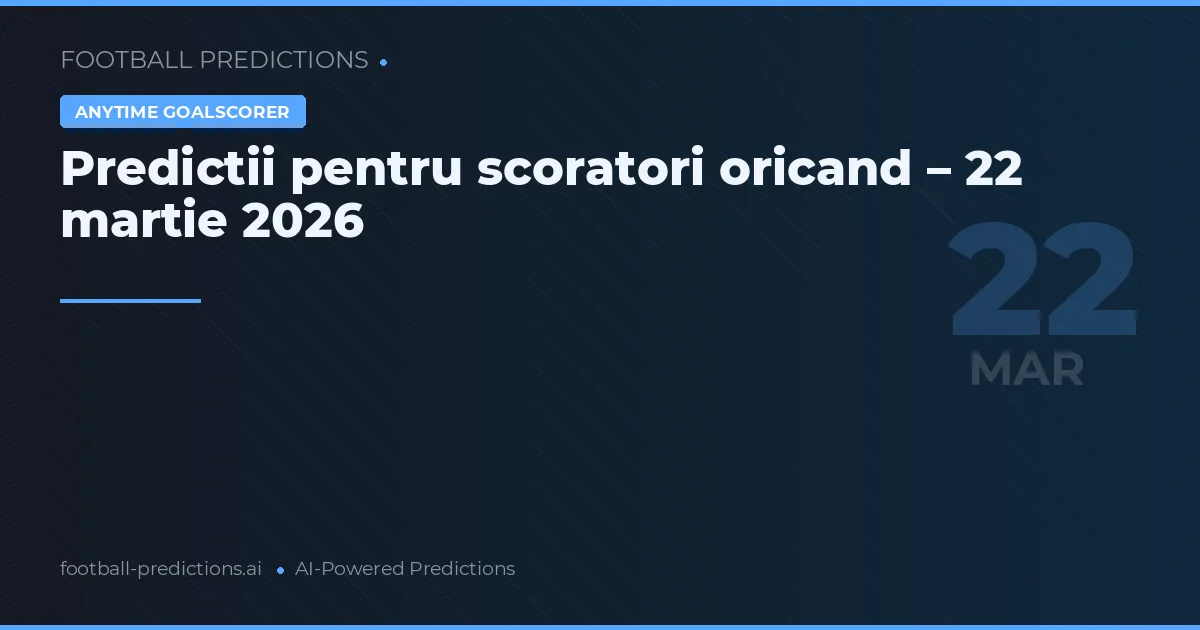 Predictii pentru scoratori oricand – 22 martie 2026
