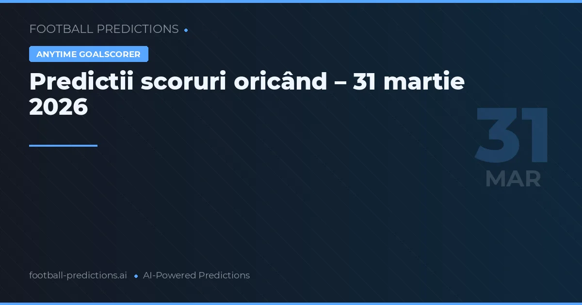 Predictii scoruri oricând – 31 martie 2026