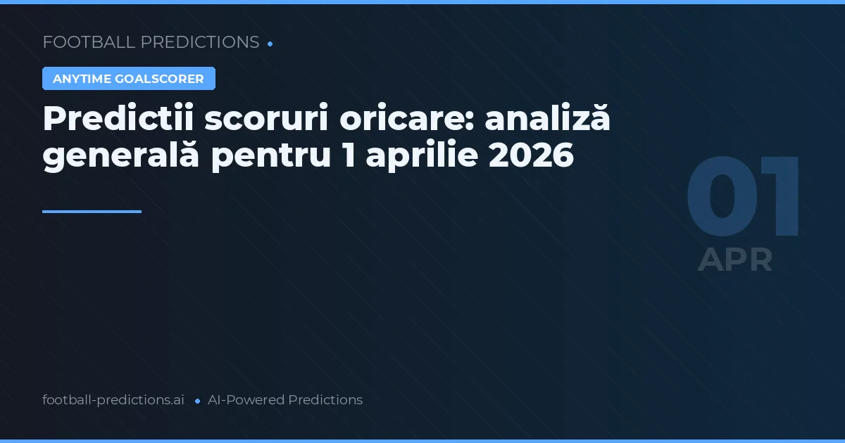 Predictii scoruri oricare: analiză generală pentru 1 aprilie 2026