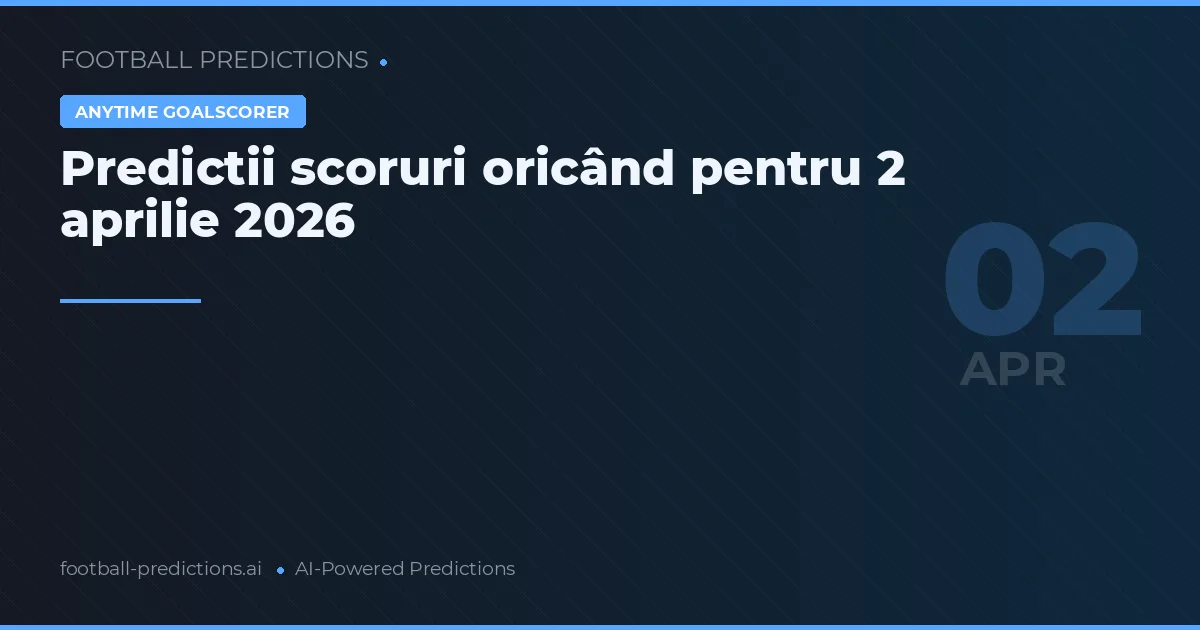 Predictii scoruri oricând pentru 2 aprilie 2026