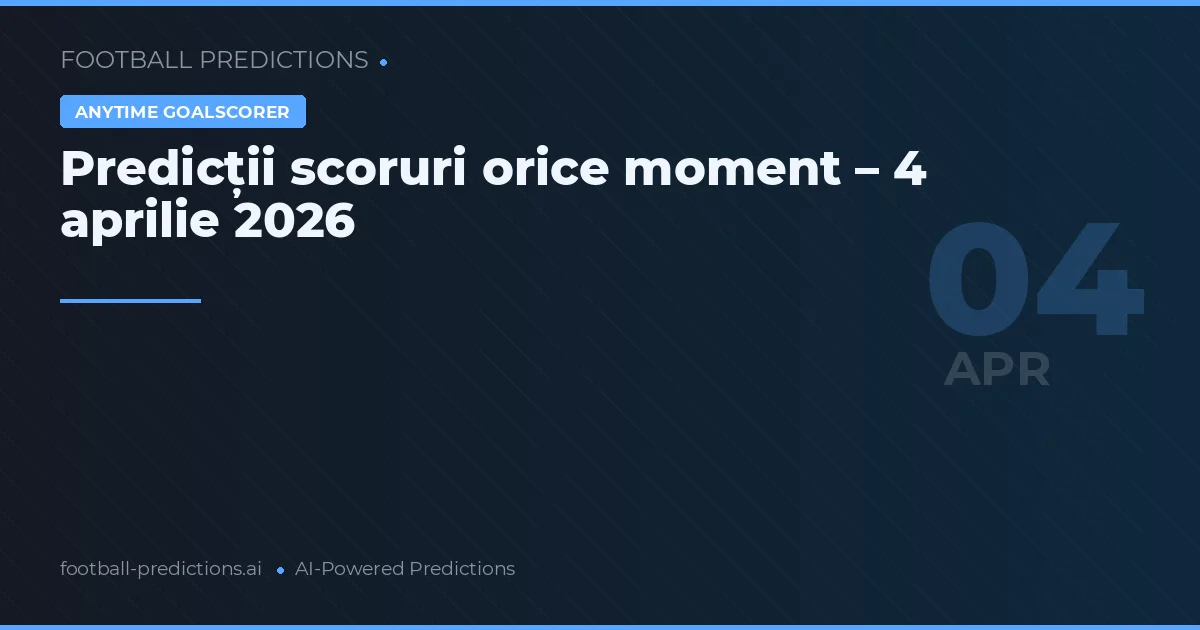 Predicții scoruri orice moment – 4 aprilie 2026