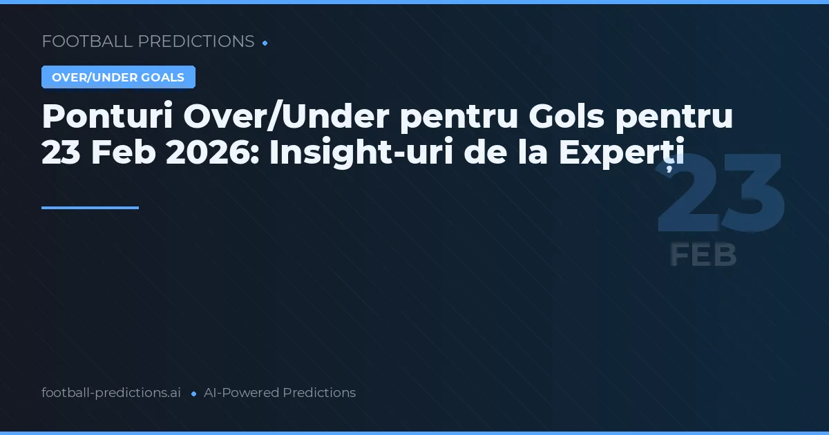 Ponturi Over/Under pentru Gols pentru 23 Feb 2026: Insight-uri de la Experți