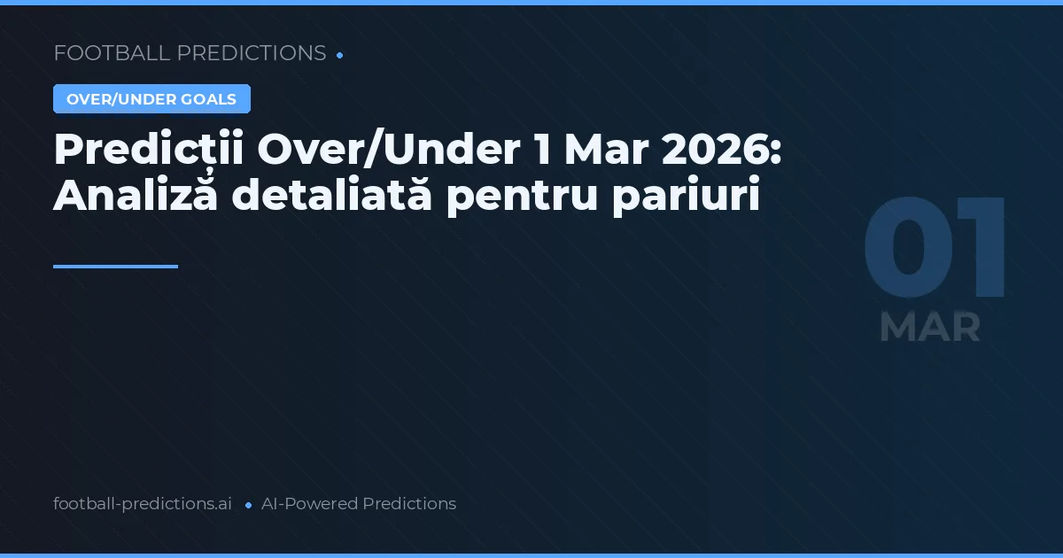 Predicții Over/Under 1 Mar 2026: Analiză detaliată pentru pariuri