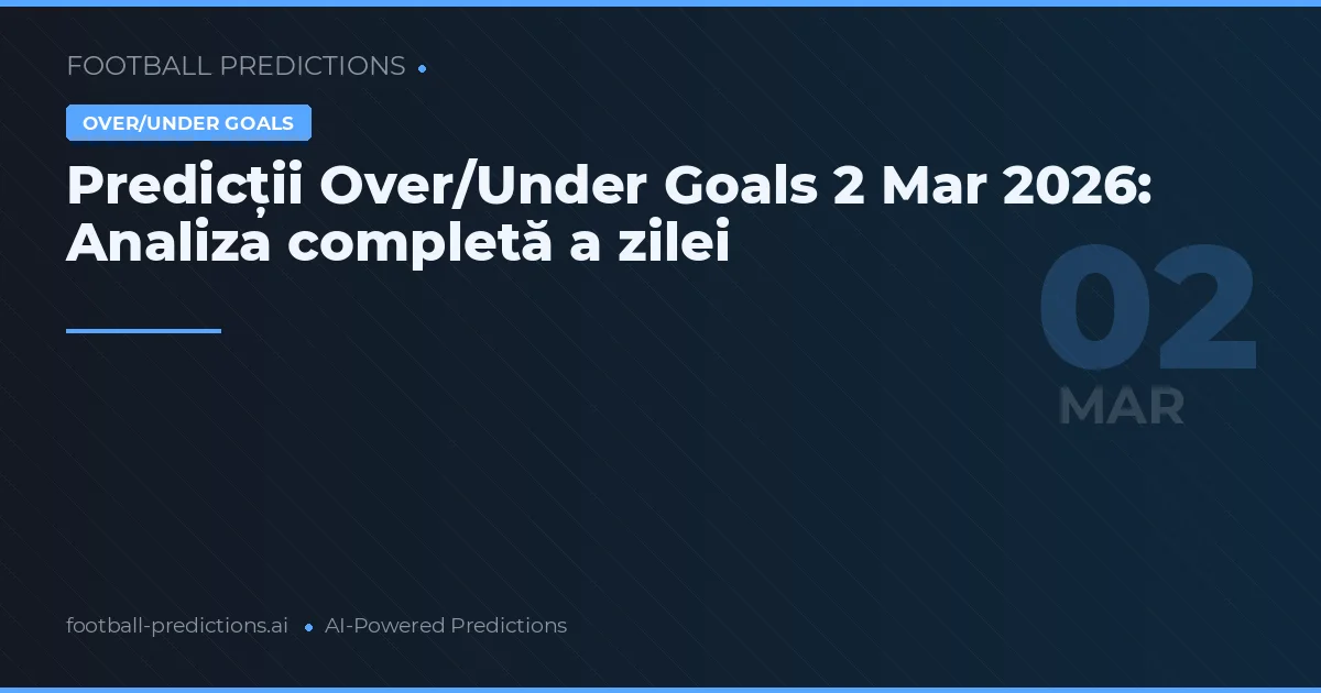 Predicții Over/Under Goals 2 Mar 2026: Analiza completă a zilei